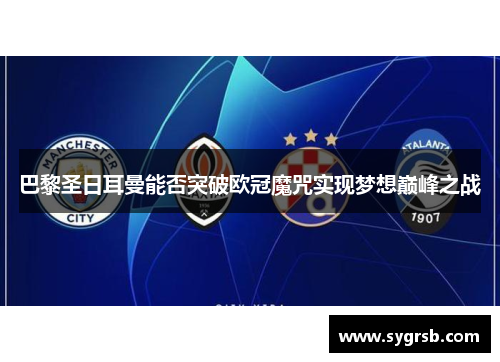 巴黎圣日耳曼能否突破欧冠魔咒实现梦想巅峰之战