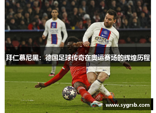 拜仁慕尼黑:德国足球传奇在奥运赛场的辉煌历程 拜仁慕尼黑:德国足球传奇在奥运赛场的辉煌历程