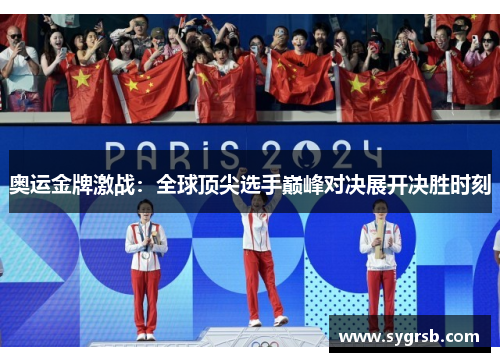 奥运金牌激战：全球顶尖选手巅峰对决展开决胜时刻