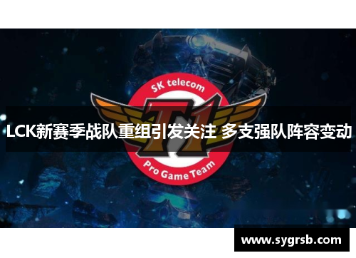 LCK新赛季战队重组引发关注 多支强队阵容变动 LCK新赛季战队重组引发关注 多支强队阵容变动