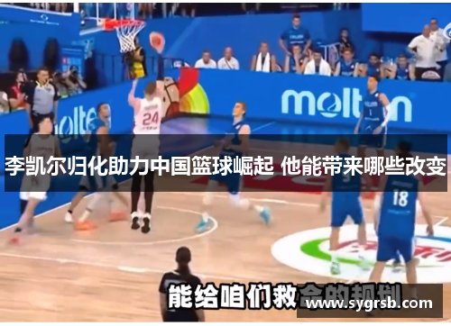 李凯尔归化助力中国篮球崛起 他能带来哪些改变