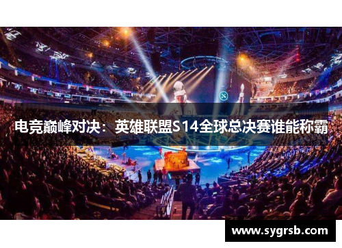 电竞巅峰对决：英雄联盟S14全球总决赛谁能称霸