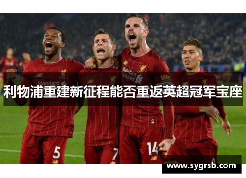 利物浦重建新征程能否重返英超冠军宝座 利物浦重建新征程能否重返英超冠军宝座