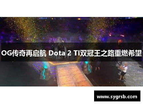 OG传奇再启航 Dota 2 TI双冠王之路重燃希望 OG传奇再启航 Dota 2 TI双冠王之路重燃希望