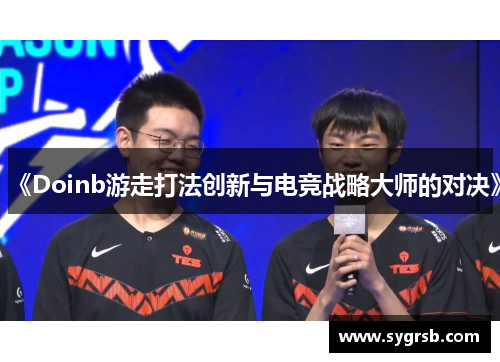 《Doinb游走打法创新与电竞战略大师的对决》