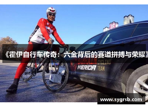 《霍伊自行车传奇：六金背后的赛道拼搏与荣耀》