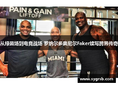 从绿茵场到电竞战场 罗纳尔多奥尼尔Faker续写跨界传奇