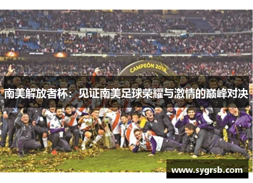 南美解放者杯：见证南美足球荣耀与激情的巅峰对决