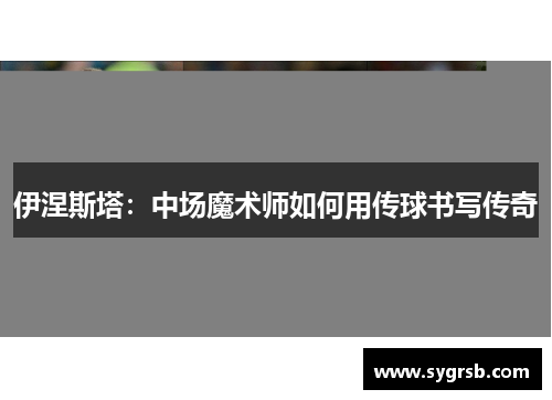伊涅斯塔：中场魔术师如何用传球书写传奇