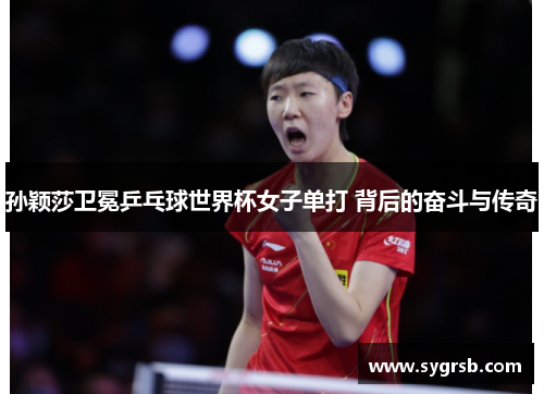 孙颖莎卫冕乒乓球世界杯女子单打 背后的奋斗与传奇