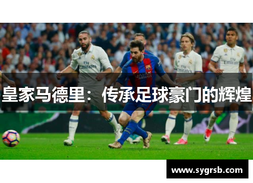 皇家马德里:传承足球豪门的辉煌 皇家马德里:传承足球豪门的辉煌