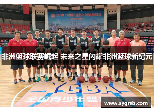 非洲篮球联赛崛起 未来之星闪耀非洲篮球新纪元