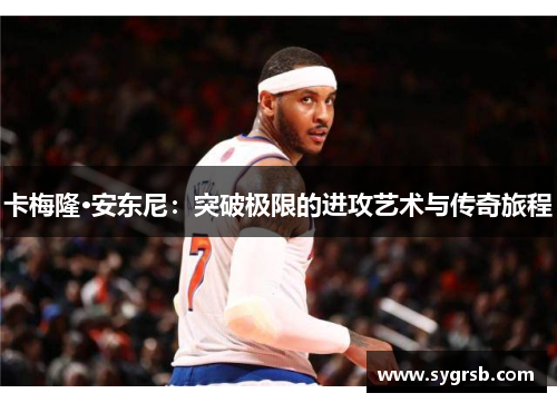 卡梅隆·安东尼：突破极限的进攻艺术与传奇旅程