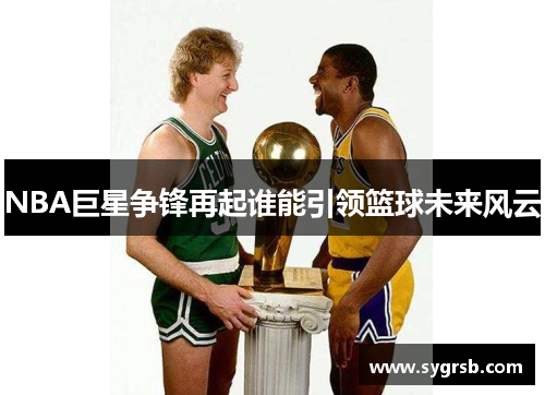 NBA巨星争锋再起谁能引领篮球未来风云