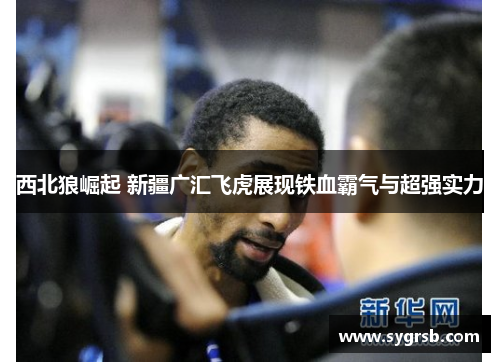 西北狼崛起 新疆广汇飞虎展现铁血霸气与超强实力