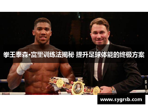 拳王泰森·富里训练法揭秘 提升足球体能的终极方案
