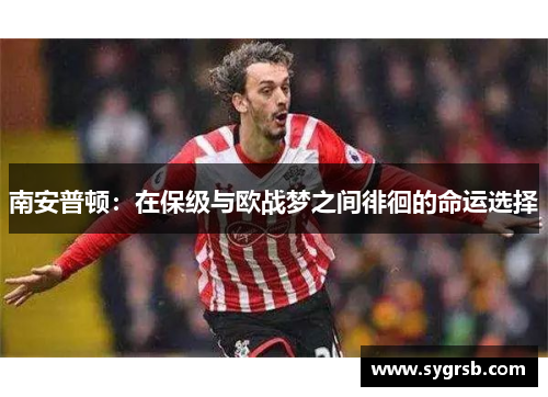 南安普顿：在保级与欧战梦之间徘徊的命运选择