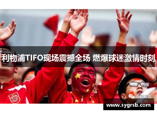 利物浦TIFO现场震撼全场 燃爆球迷激情时刻