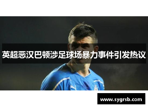 英超恶汉巴顿涉足球场暴力事件引发热议