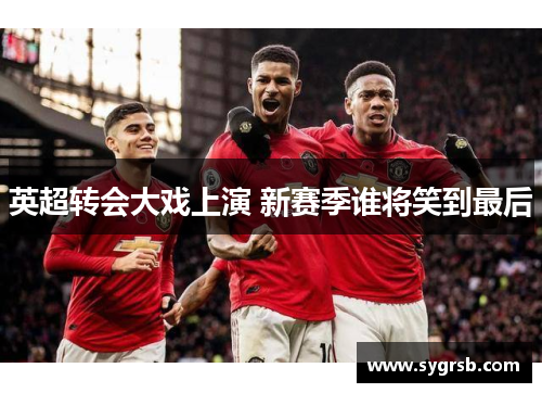 英超转会大戏上演 新赛季谁将笑到最后