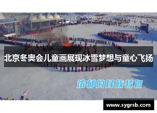 北京冬奥会儿童画展现冰雪梦想与童心飞扬