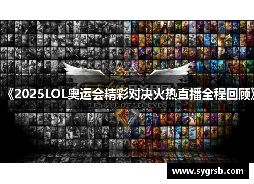 《2025LOL奥运会精彩对决火热直播全程回顾》